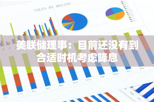 美联储理事：目前还没有到合适时机考虑降息