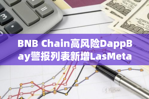 BNB Chain高风险DappBay警报列表新增LasMeta Lottery等项目
