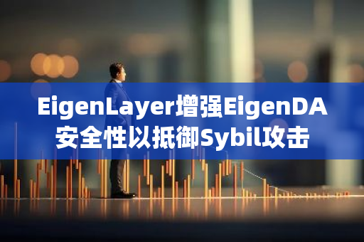 EigenLayer增强EigenDA安全性以抵御Sybil攻击