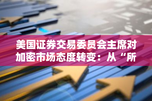 美国证券交易委员会主席对加密市场态度转变：从“所有代币均视为证券”到“代币缺乏适当披露”