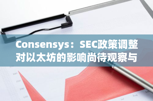 Consensys：SEC政策调整对以太坊的影响尚待观察与分析