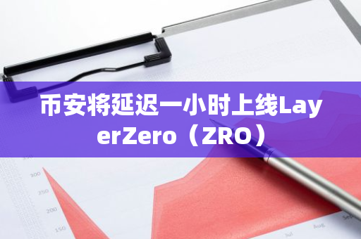 币安将延迟一小时上线LayerZero（ZRO）