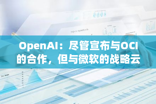 OpenAI：尽管宣布与OCI的合作，但与微软的战略云合作关系保持不变