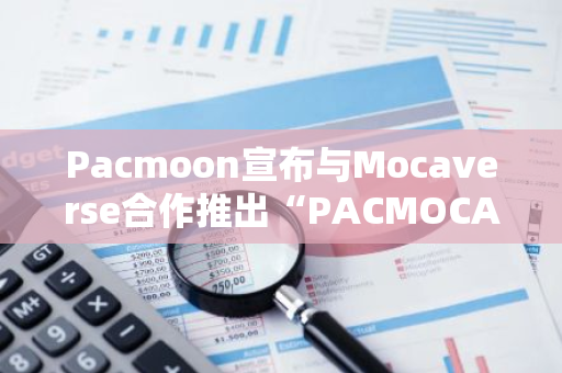 Pacmoon宣布与Mocaverse合作推出“PACMOCAVERSE”