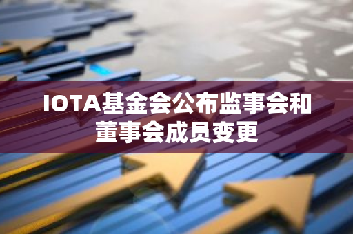 IOTA基金会公布监事会和董事会成员变更