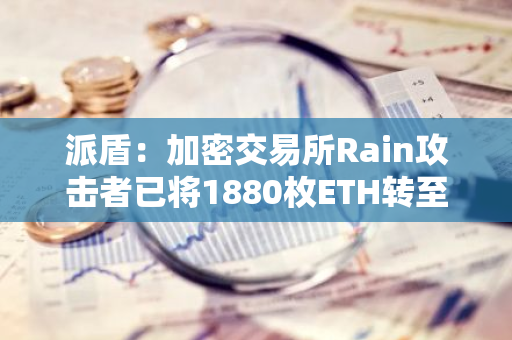 派盾：加密交易所Rain攻击者已将1880枚ETH转至2个新地址