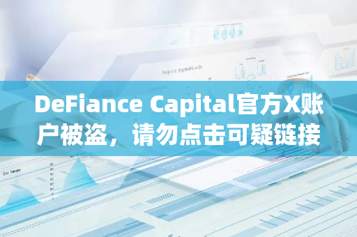DeFiance Capital官方X账户被盗，请勿点击可疑链接