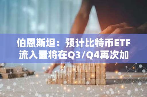 伯恩斯坦：预计比特币ETF流入量将在Q3/Q4再次加速