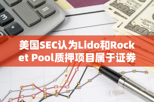 美国SEC认为Lido和Rocket Pool质押项目属于证券