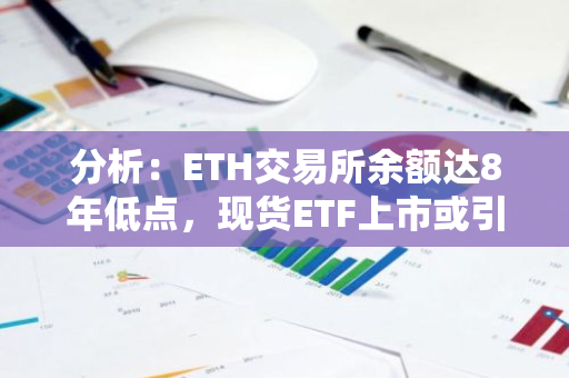 分析：ETH交易所余额达8年低点，现货ETF上市或引发供应冲击