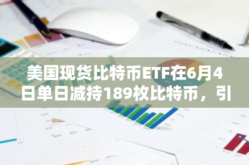 美国现货比特币ETF在6月4日单日减持189枚比特币，引发市场关注