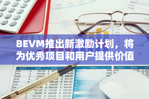 BEVM推出新激励计划，将为优秀项目和用户提供价值6000万美元激励