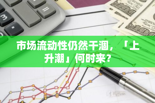 市场流动性仍然干涸，「上升潮」何时来？