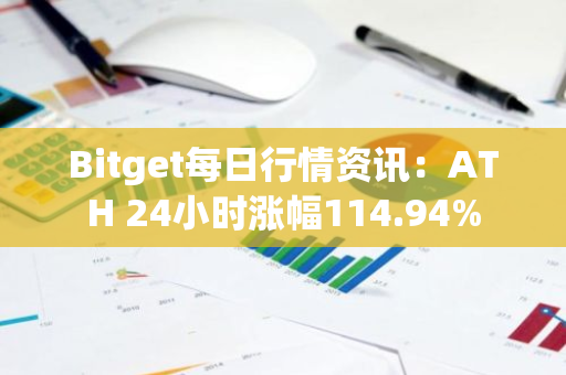 Bitget每日行情资讯：ATH 24小时涨幅114.94%
