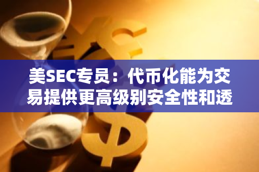 美SEC专员：代币化能为交易提供更高级别安全性和透明度