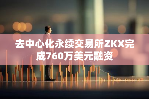 去中心化永续交易所ZKX完成760万美元融资