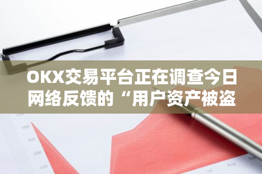 OKX交易平台正在调查今日网络反馈的“用户资产被盗”事件，如属平台责任将主动承担