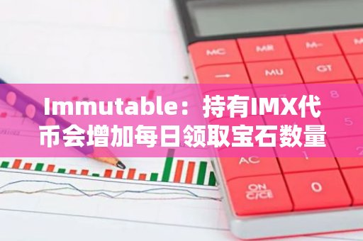 Immutable：持有IMX代币会增加每日领取宝石数量