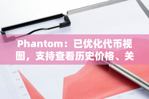 Phantom：已优化代币视图，支持查看历史价格、关键指标和安全信息