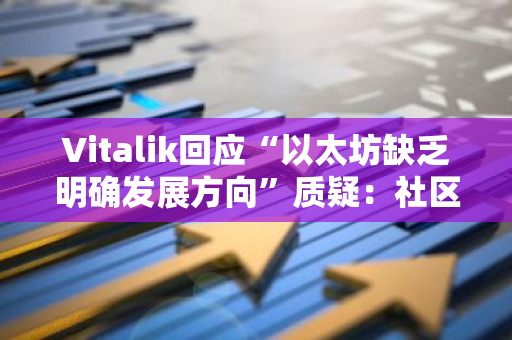 Vitalik回应“以太坊缺乏明确发展方向”质疑：社区对L1路线图有坚实共识，仍需资源执行