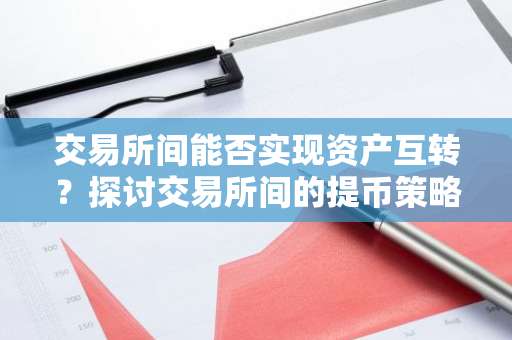 交易所间能否实现资产互转？探讨交易所间的提币策略与实践