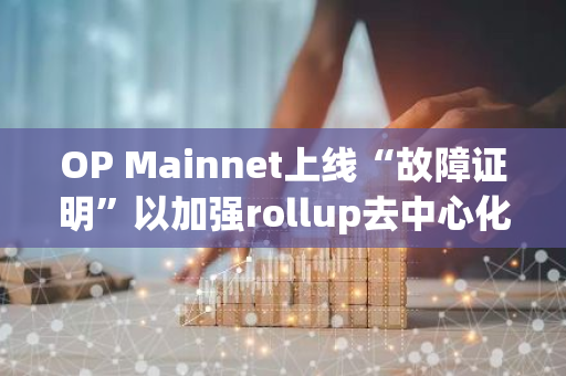 OP Mainnet上线“故障证明”以加强rollup去中心化