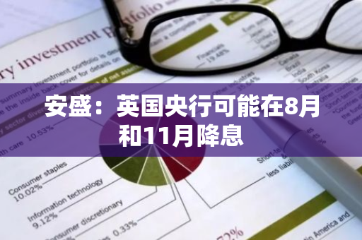 安盛：英国央行可能在8月和11月降息