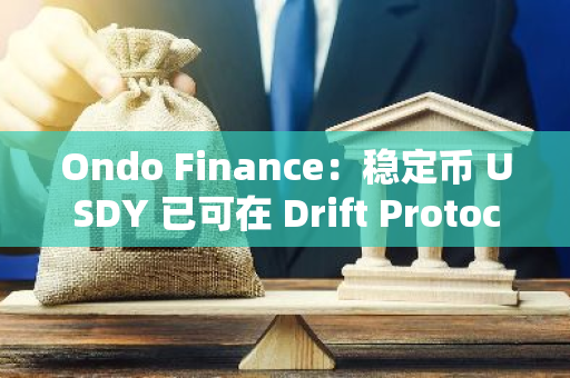 Ondo Finance：稳定币 USDY 已可在 Drift Protocol 上用作抵押品