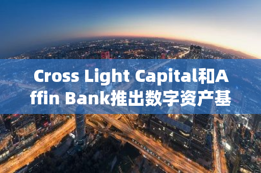 Cross Light Capital和Affin Bank推出数字资产基金