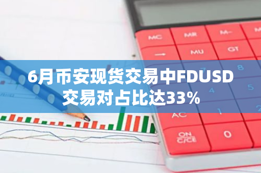 6月币安现货交易中FDUSD交易对占比达33%