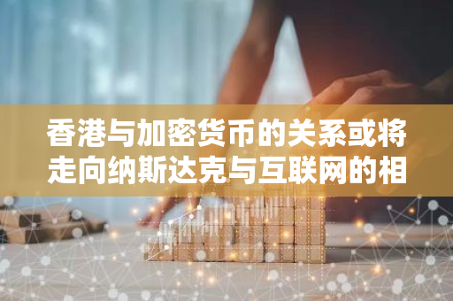 香港与加密货币的关系或将走向纳斯达克与互联网的相似发展轨迹