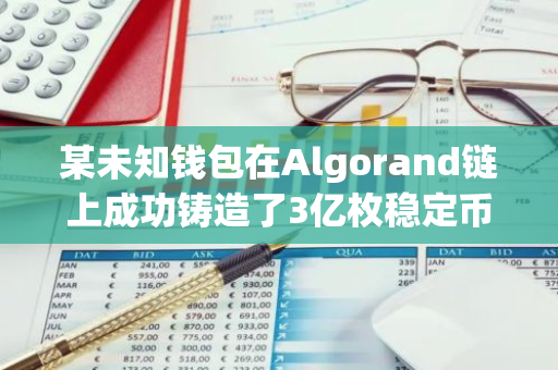 某未知钱包在Algorand链上成功铸造了3亿枚稳定币USDC，引发市场关注