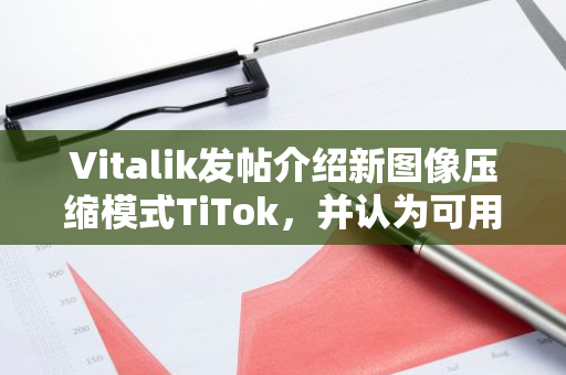 Vitalik发帖介绍新图像压缩模式TiTok，并认为可用于链上存储