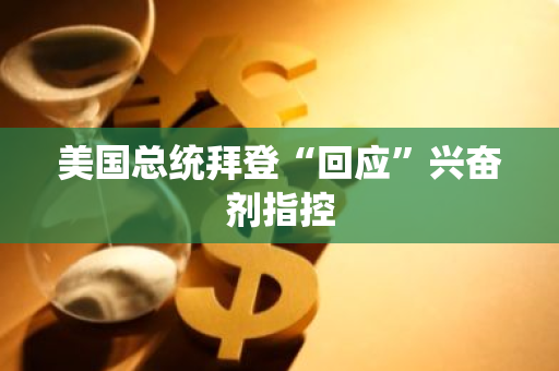 美国总统拜登“回应”兴奋剂指控
