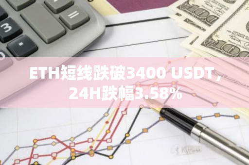 ETH短线跌破3400 USDT，24H跌幅3.58%