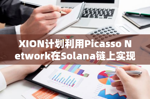 XION计划利用Picasso Network在Solana链上实现高级抽象功能，引领区块链创新