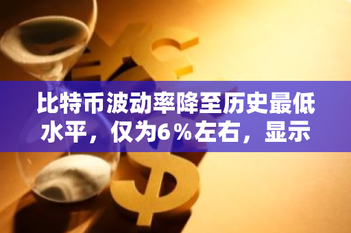 比特币波动率降至历史最低水平，仅为6％左右，显示出市场的稳定性和成熟度