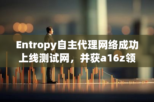 Entropy自主代理网络成功上线测试网，并获a16z领投2500万美元融资
