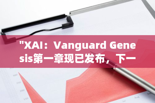 "XAI：Vanguard Genesis第一章现已发布，下一章精彩内容即将揭晓"