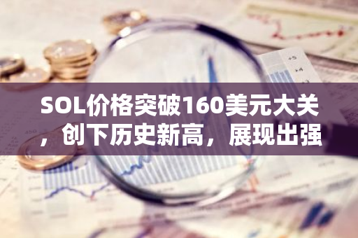 SOL价格突破160美元大关，创下历史新高，展现出强大的市场潜力和投资者信心