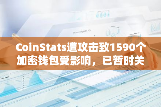 CoinStats遭攻击致1590个加密钱包受影响，已暂时关闭应用程序