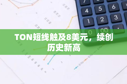 TON短线触及8美元，续创历史新高