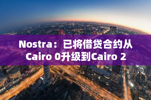 Nostra：已将借贷合约从Cairo 0升级到Cairo 2