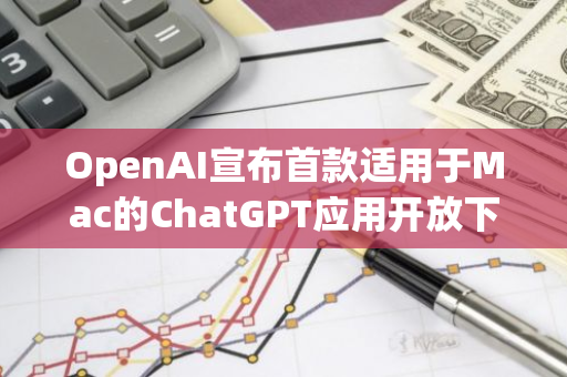 OpenAI宣布首款适用于Mac的ChatGPT应用开放下载