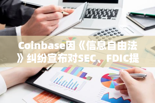 Coinbase因《信息自由法》纠纷宣布对SEC、FDIC提起诉讼