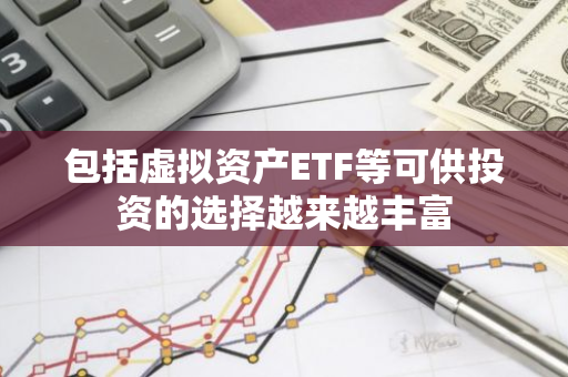 包括虚拟资产ETF等可供投资的选择越来越丰富