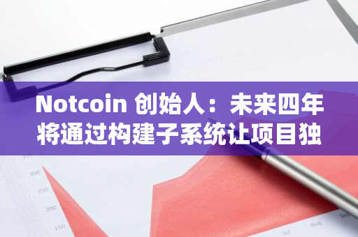 Notcoin 创始人：未来四年将通过构建子系统让项目独立于团队