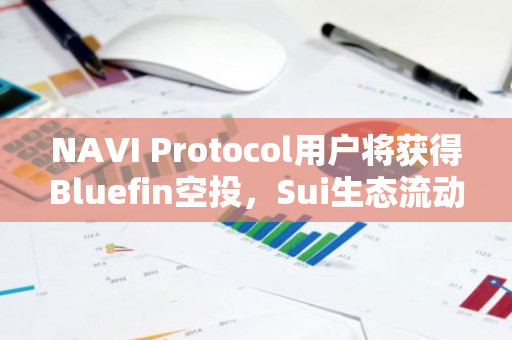 NAVI Protocol用户将获得Bluefin空投，Sui生态流动性协议引领未来数字资产交易新潮流