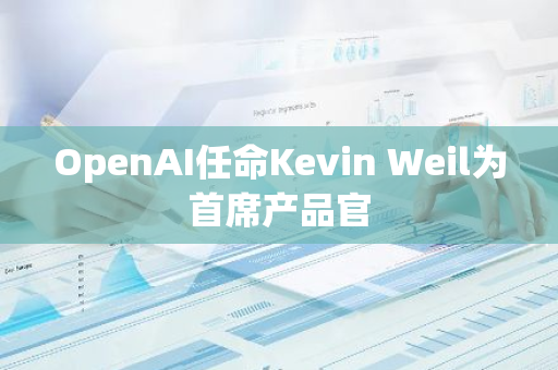 OpenAI任命Kevin Weil为首席产品官