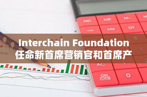 Interchain Foundation任命新首席营销官和首席产品官